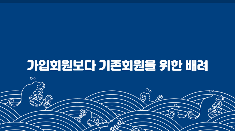 가입회원보다 기존회원을 위한 배려
