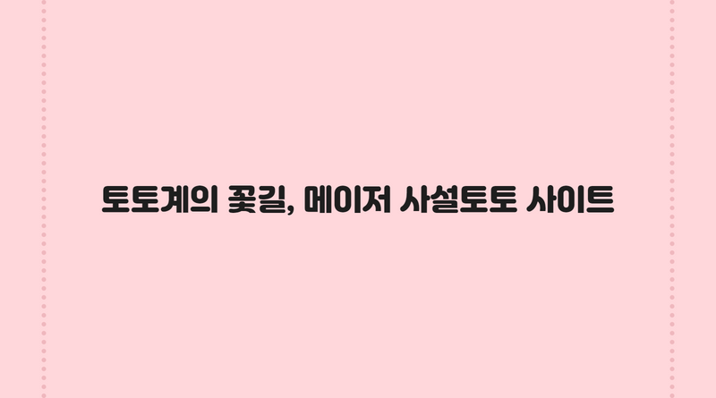 토토계의 꽃길, 메이저 사설토토 사이트