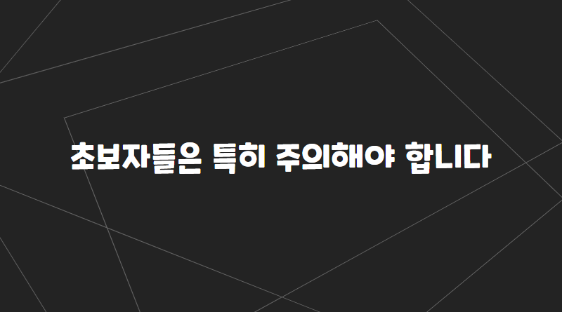 초보자들은 특히 주의해야 합니다